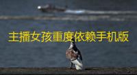 主播女孩重度依赖手机版